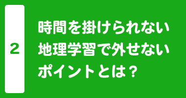 時間を掛けられない地理学習で外せないポイントとは？
