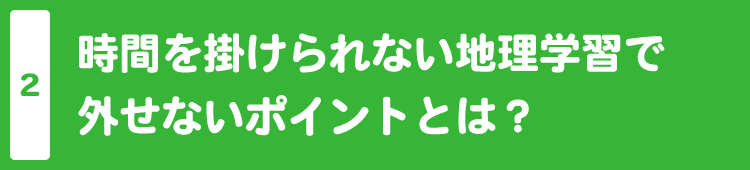 時間を掛けられない地理学習で外せないポイントとは？